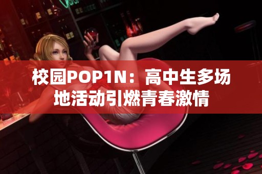 校园POP1N：高中生多场地活动引燃青春激情