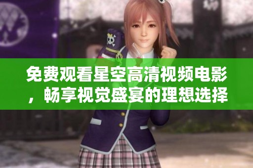 免费观看星空高清视频电影，畅享视觉盛宴的理想选择
