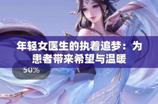 年轻女医生的执着追梦：为患者带来希望与温暖