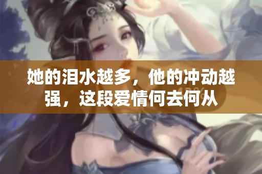 她的泪水越多，他的冲动越强，这段爱情何去何从