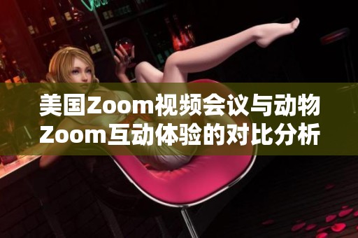 美国Zoom视频会议与动物Zoom互动体验的对比分析