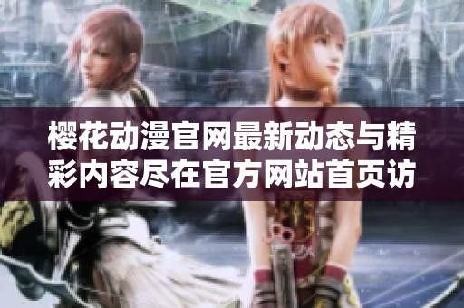 樱花动漫官网最新动态与精彩内容尽在官方网站首页访问指南