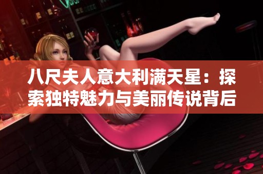 八尺夫人意大利满天星：探索独特魅力与美丽传说背后的故事