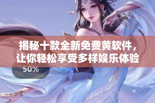 揭秘十款全新免费黄软件，让你轻松享受多样娱乐体验