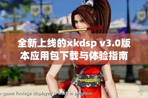 全新上线的xkdsp v3.0版本应用包下载与体验指南