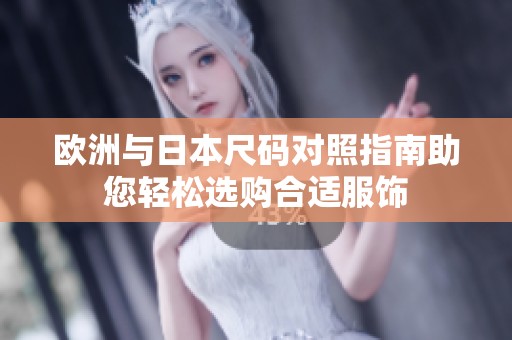 欧洲与日本尺码对照指南助您轻松选购合适服饰
