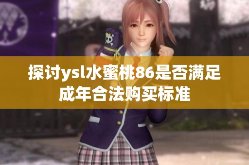 探讨ysl水蜜桃86是否满足成年合法购买标准