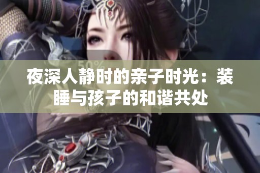 夜深人静时的亲子时光：装睡与孩子的和谐共处