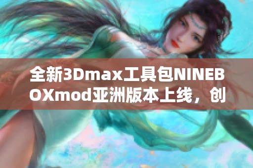 全新3Dmax工具包NINEBOXmod亚洲版本上线，创作无限可能