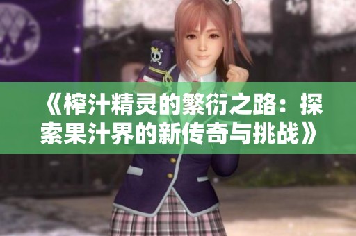 《榨汁精灵的繁衍之路：探索果汁界的新传奇与挑战》