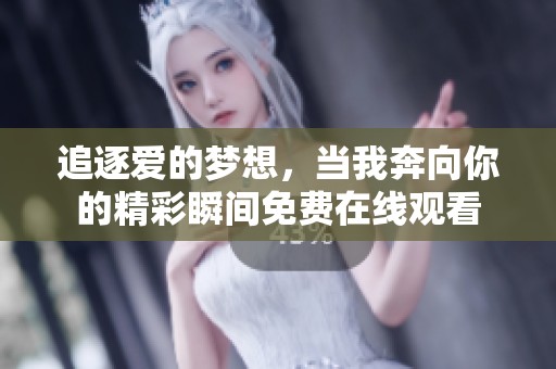 追逐爱的梦想，当我奔向你的精彩瞬间免费在线观看