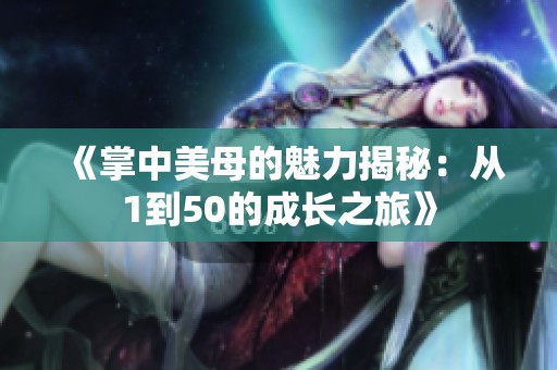 《掌中美母的魅力揭秘：从1到50的成长之旅》