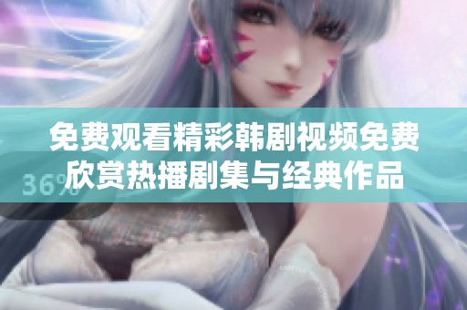 免费观看精彩韩剧视频免费欣赏热播剧集与经典作品