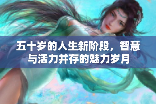 五十岁的人生新阶段，智慧与活力并存的魅力岁月