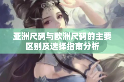 亚洲尺码与欧洲尺码的主要区别及选择指南分析