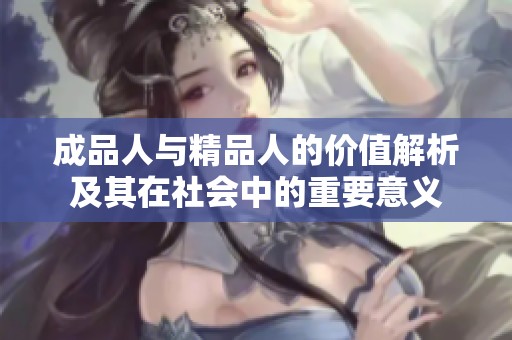 成品人与精品人的价值解析及其在社会中的重要意义