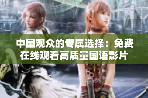 中国观众的专属选择：免费在线观看高质量国语影片