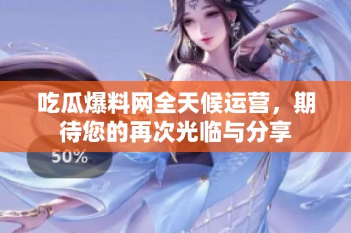 吃瓜爆料网全天候运营，期待您的再次光临与分享
