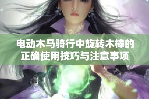 电动木马骑行中旋转木棒的正确使用技巧与注意事项