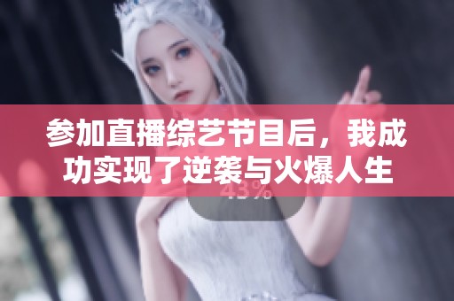 参加直播综艺节目后，我成功实现了逆袭与火爆人生