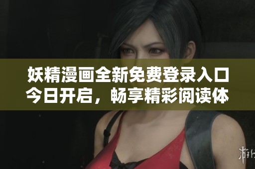 妖精漫画全新免费登录入口今日开启，畅享精彩阅读体验
