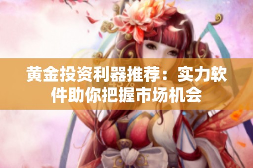 黄金投资利器推荐：实力软件助你把握市场机会