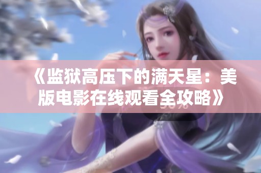 《监狱高压下的满天星：美版电影在线观看全攻略》