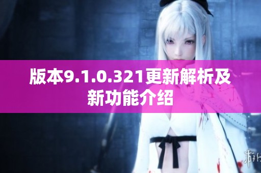 版本9.1.0.321更新解析及新功能介绍