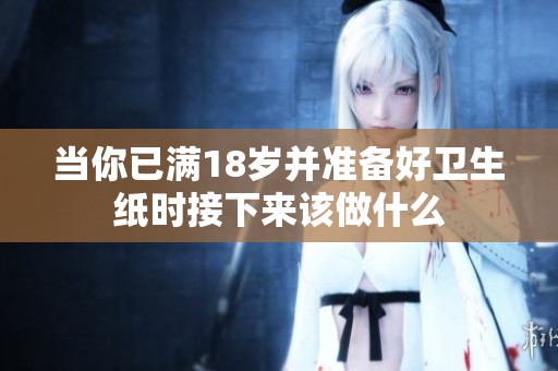 当你已满18岁并准备好卫生纸时接下来该做什么