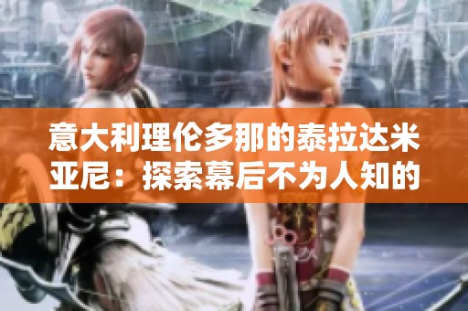 意大利理伦多那的泰拉达米亚尼：探索幕后不为人知的故事