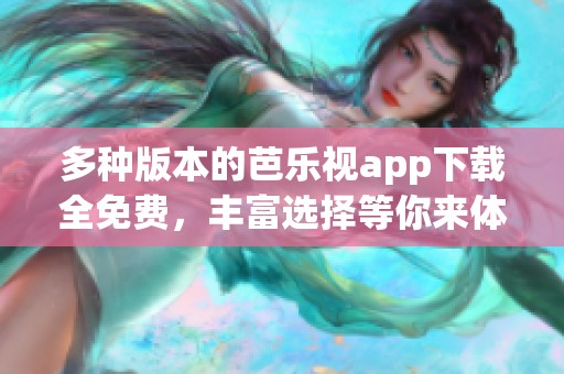 多种版本的芭乐视app下载全免费，丰富选择等你来体验