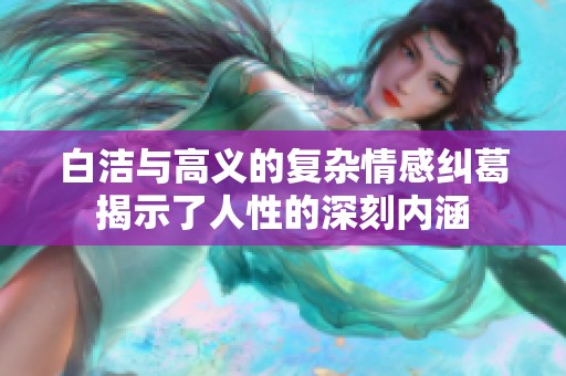白洁与高义的复杂情感纠葛揭示了人性的深刻内涵