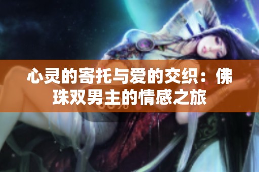 心灵的寄托与爱的交织：佛珠双男主的情感之旅