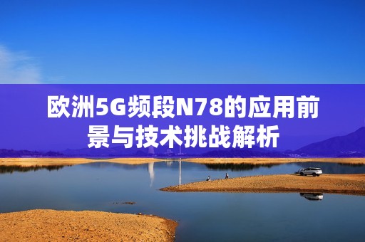 欧洲5G频段N78的应用前景与技术挑战解析
