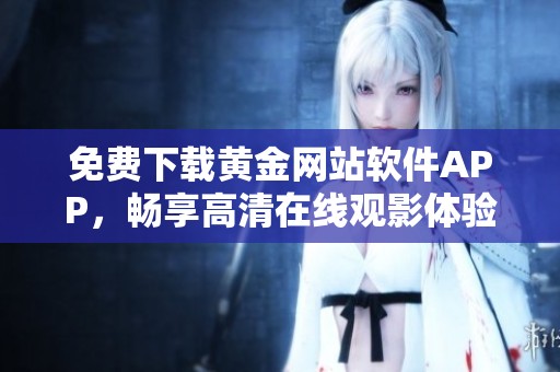 免费下载黄金网站软件APP，畅享高清在线观影体验