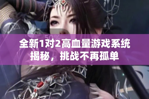 全新1对2高血量游戏系统揭秘，挑战不再孤单