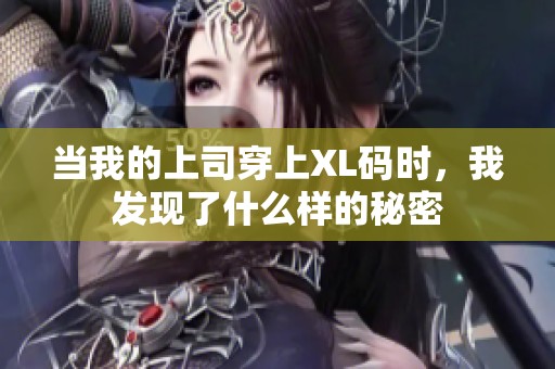当我的上司穿上XL码时，我发现了什么样的秘密