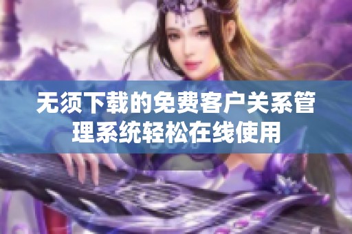 无须下载的免费客户关系管理系统轻松在线使用