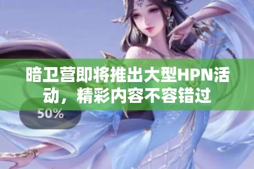暗卫营即将推出大型HPN活动，精彩内容不容错过