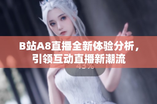 B站A8直播全新体验分析，引领互动直播新潮流