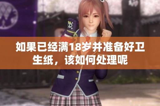 如果已经满18岁并准备好卫生纸，该如何处理呢