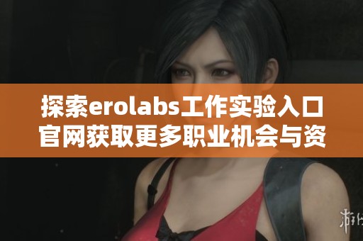 探索erolabs工作实验入口官网获取更多职业机会与资源