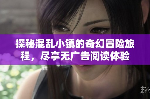 探秘混乱小镇的奇幻冒险旅程，尽享无广告阅读体验