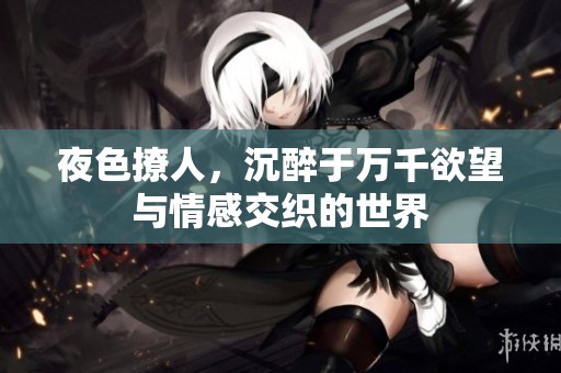 夜色撩人，沉醉于万千欲望与情感交织的世界