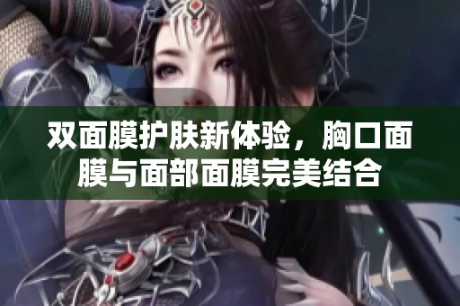 双面膜护肤新体验，胸口面膜与面部面膜完美结合
