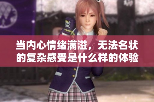当内心情绪满溢，无法名状的复杂感受是什么样的体验