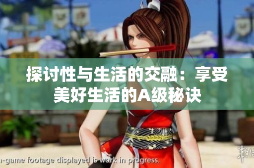 探讨性与生活的交融：享受美好生活的A级秘诀