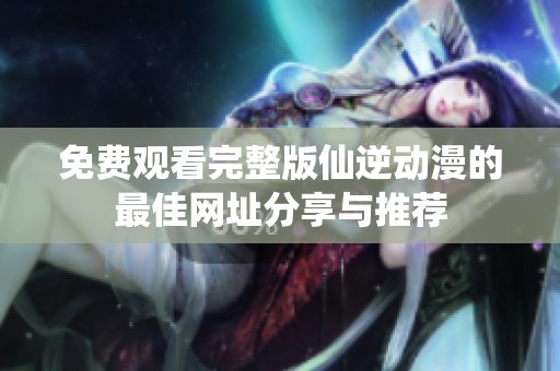 免费观看完整版仙逆动漫的最佳网址分享与推荐