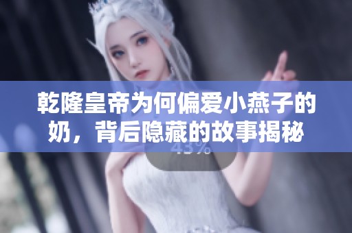 乾隆皇帝为何偏爱小燕子的奶，背后隐藏的故事揭秘