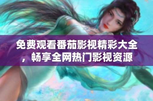 免费观看番茄影视精彩大全，畅享全网热门影视资源